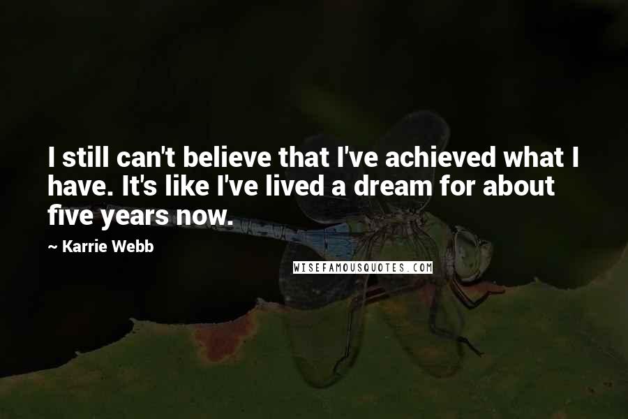 Karrie Webb Quotes: I still can't believe that I've achieved what I have. It's like I've lived a dream for about five years now.