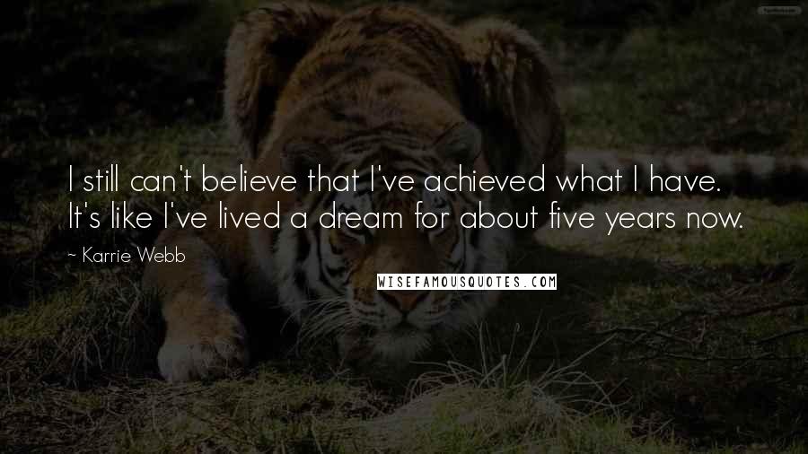 Karrie Webb Quotes: I still can't believe that I've achieved what I have. It's like I've lived a dream for about five years now.