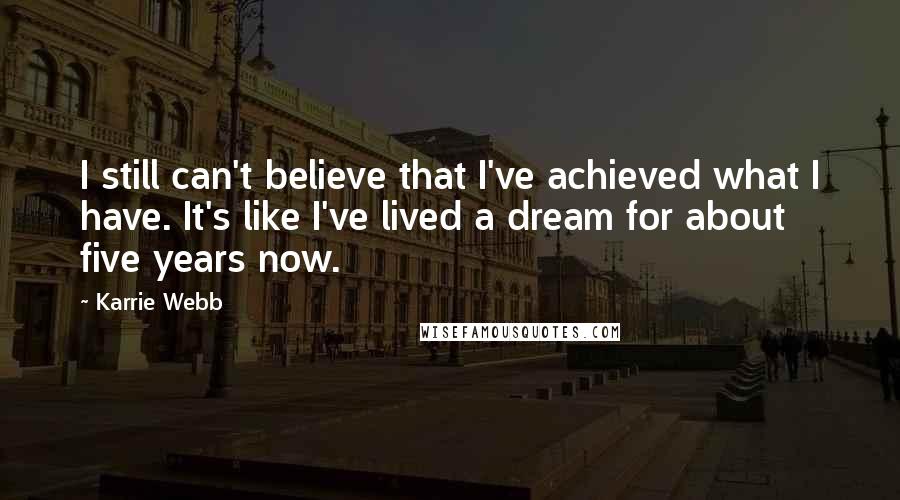 Karrie Webb Quotes: I still can't believe that I've achieved what I have. It's like I've lived a dream for about five years now.
