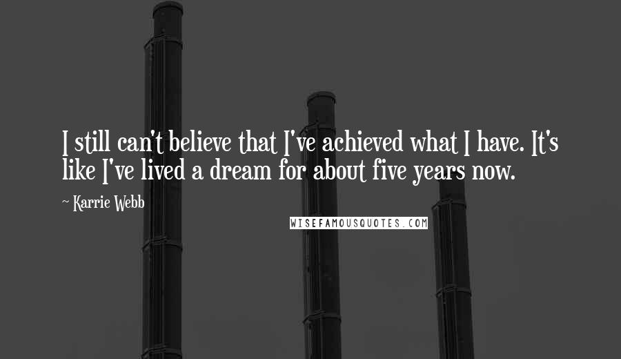 Karrie Webb Quotes: I still can't believe that I've achieved what I have. It's like I've lived a dream for about five years now.
