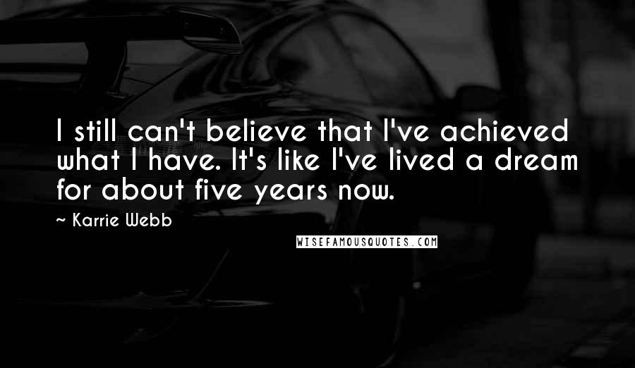 Karrie Webb Quotes: I still can't believe that I've achieved what I have. It's like I've lived a dream for about five years now.