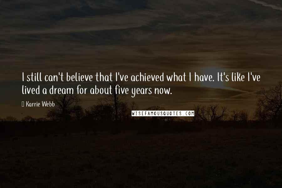 Karrie Webb Quotes: I still can't believe that I've achieved what I have. It's like I've lived a dream for about five years now.