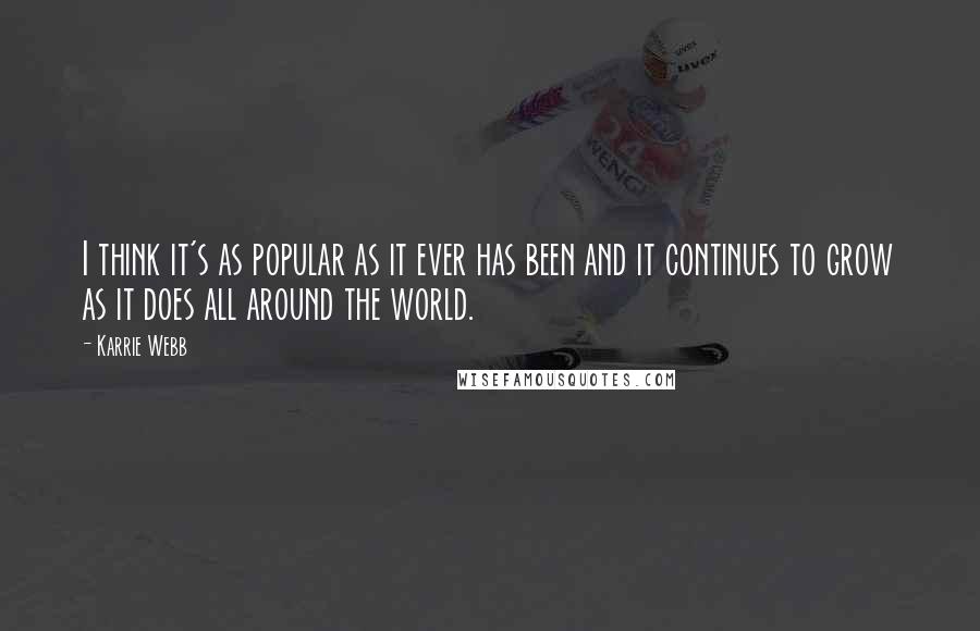 Karrie Webb Quotes: I think it's as popular as it ever has been and it continues to grow as it does all around the world.