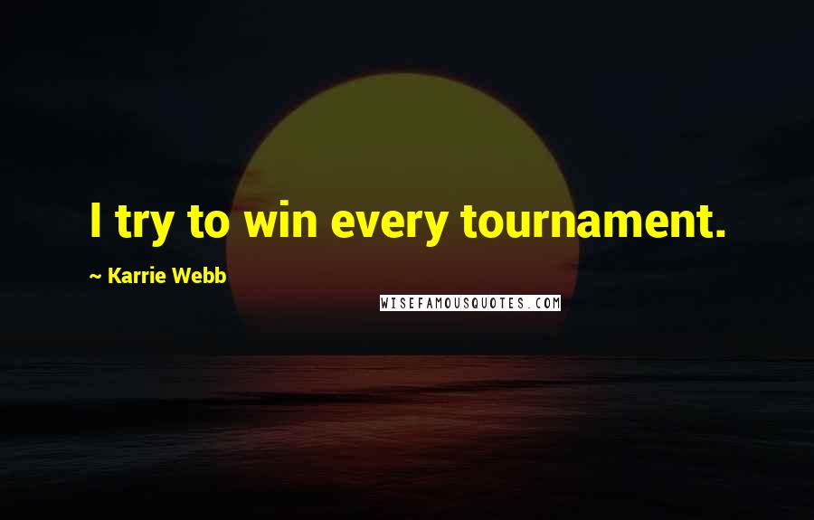 Karrie Webb Quotes: I try to win every tournament.
