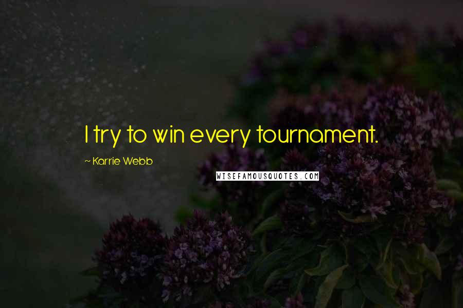 Karrie Webb Quotes: I try to win every tournament.
