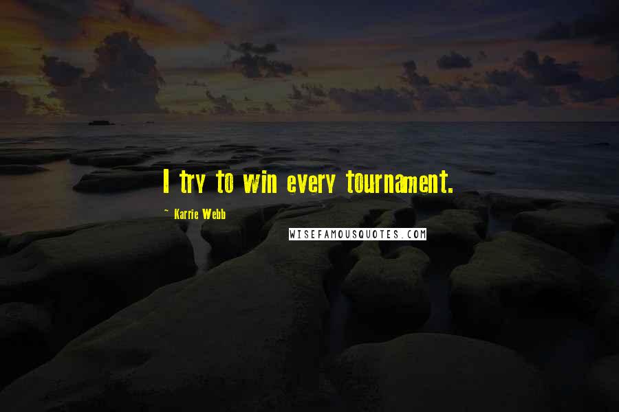 Karrie Webb Quotes: I try to win every tournament.
