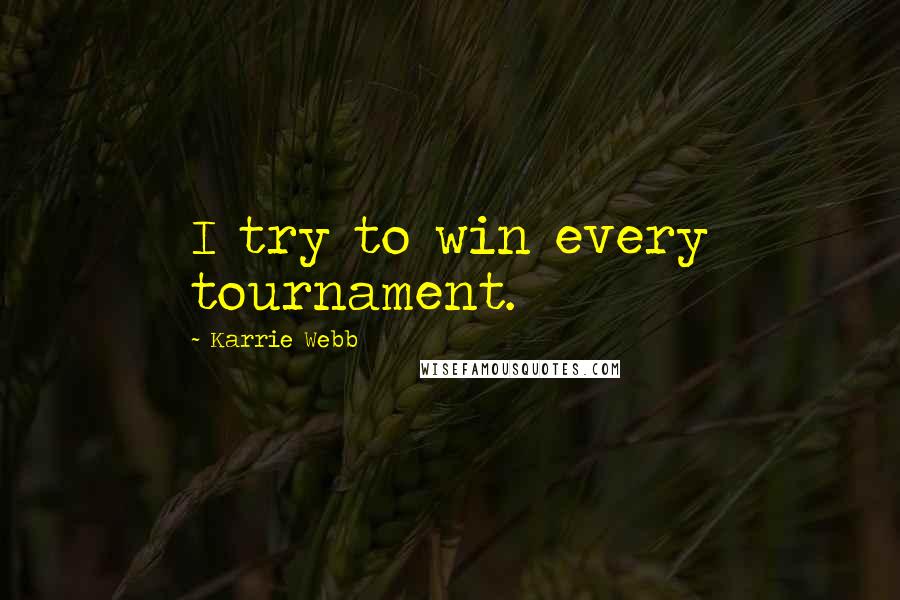 Karrie Webb Quotes: I try to win every tournament.