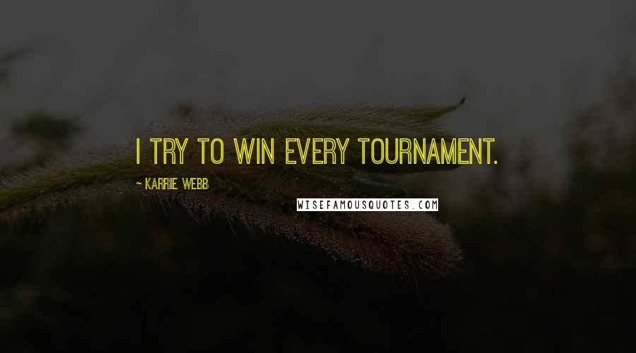 Karrie Webb Quotes: I try to win every tournament.