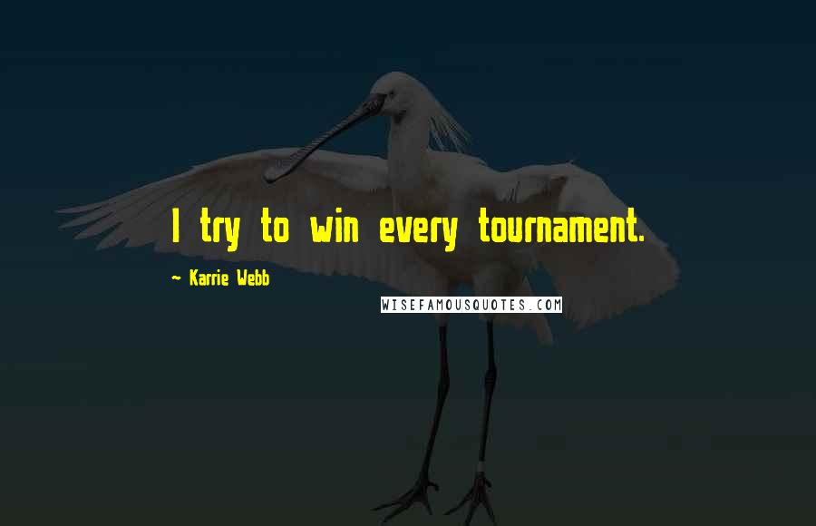 Karrie Webb Quotes: I try to win every tournament.