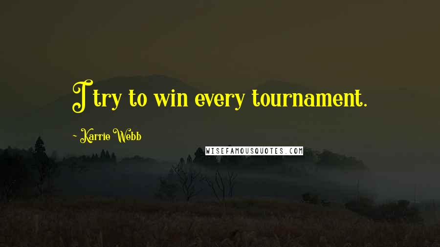 Karrie Webb Quotes: I try to win every tournament.