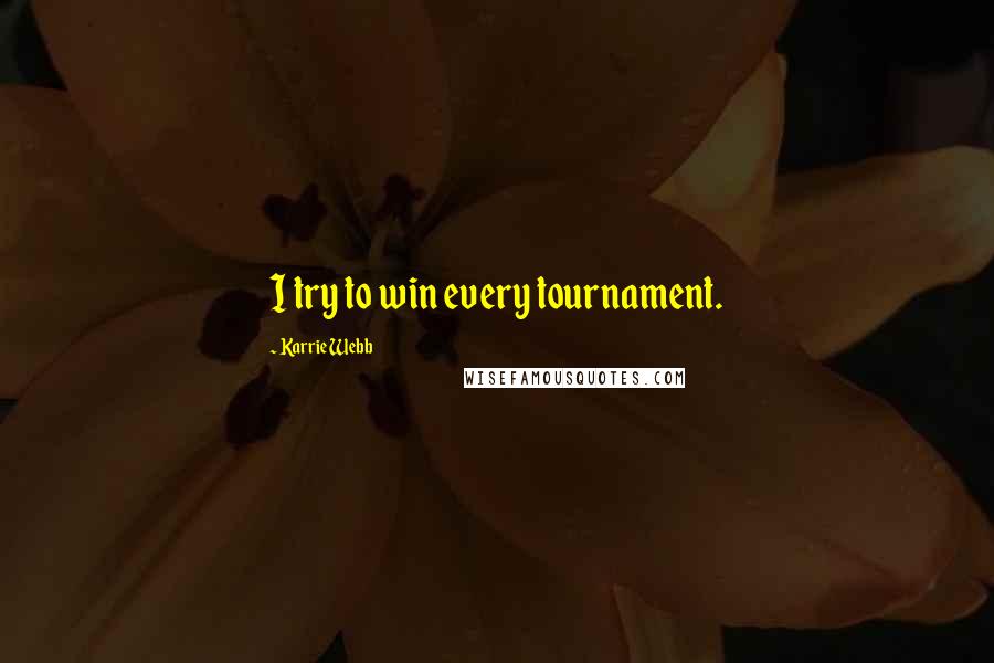 Karrie Webb Quotes: I try to win every tournament.