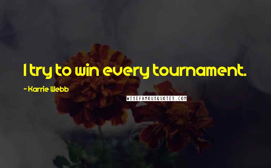 Karrie Webb Quotes: I try to win every tournament.