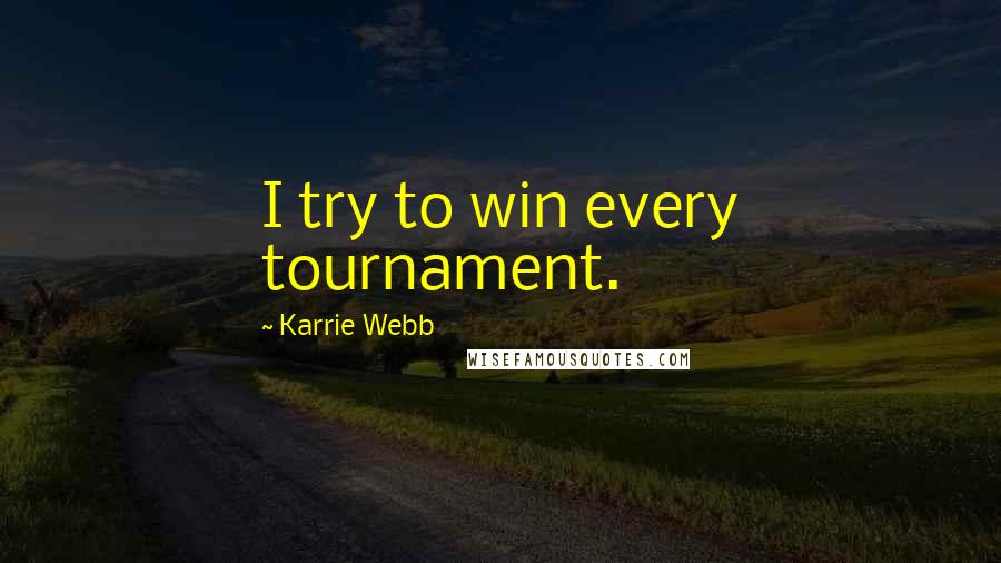 Karrie Webb Quotes: I try to win every tournament.