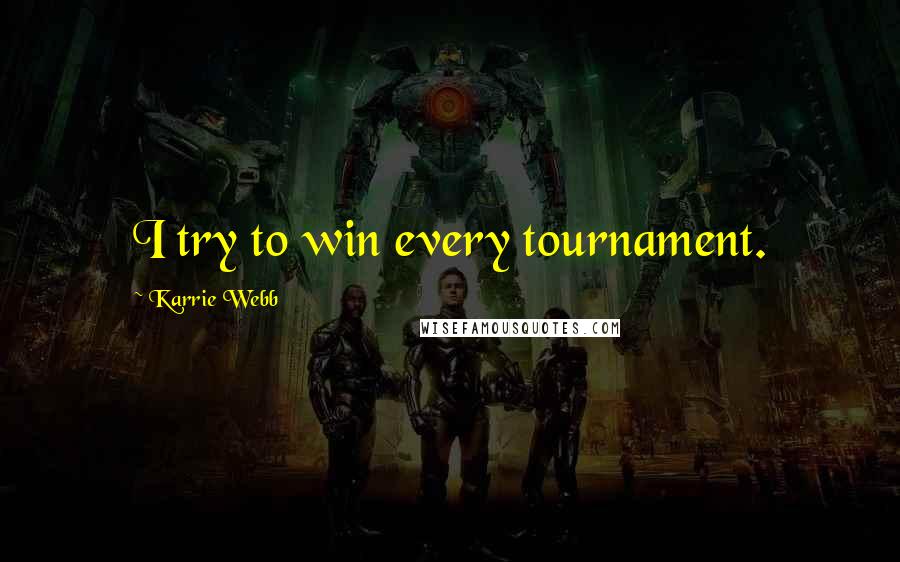 Karrie Webb Quotes: I try to win every tournament.