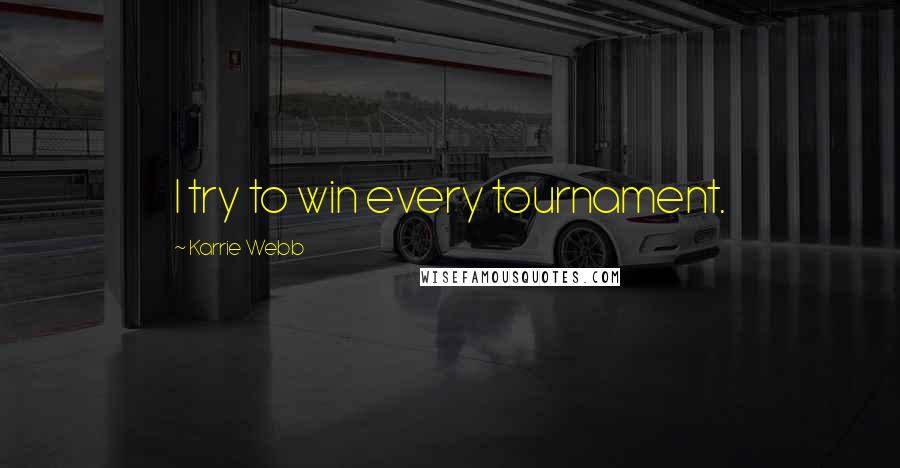 Karrie Webb Quotes: I try to win every tournament.