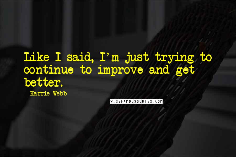 Karrie Webb Quotes: Like I said, I'm just trying to continue to improve and get better.