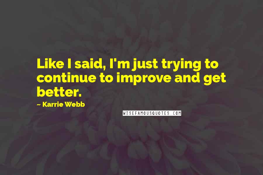 Karrie Webb Quotes: Like I said, I'm just trying to continue to improve and get better.