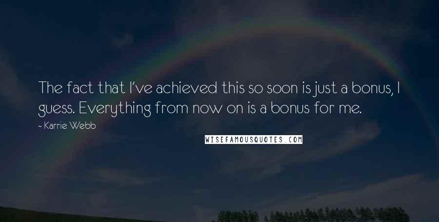 Karrie Webb Quotes: The fact that I've achieved this so soon is just a bonus, I guess. Everything from now on is a bonus for me.