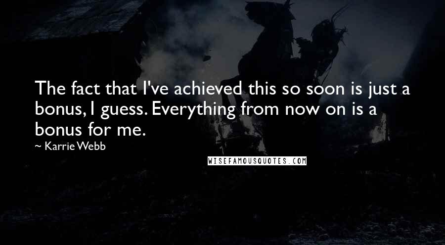 Karrie Webb Quotes: The fact that I've achieved this so soon is just a bonus, I guess. Everything from now on is a bonus for me.