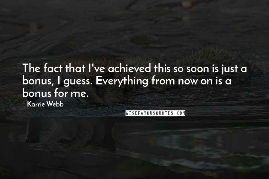 Karrie Webb Quotes: The fact that I've achieved this so soon is just a bonus, I guess. Everything from now on is a bonus for me.