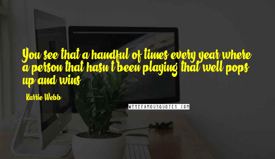 Karrie Webb Quotes: You see that a handful of times every year where a person that hasn't been playing that well pops up and wins.