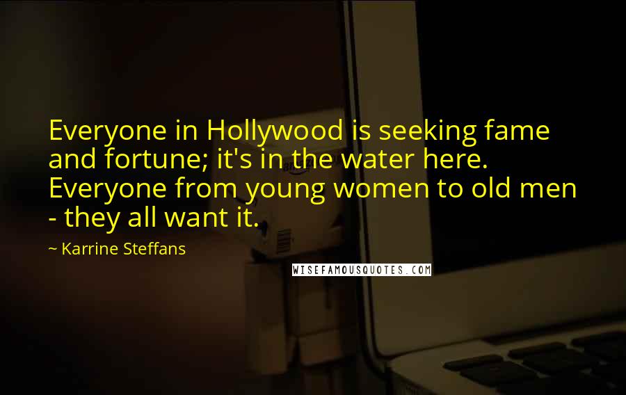 Karrine Steffans Quotes: Everyone in Hollywood is seeking fame and fortune; it's in the water here. Everyone from young women to old men - they all want it.