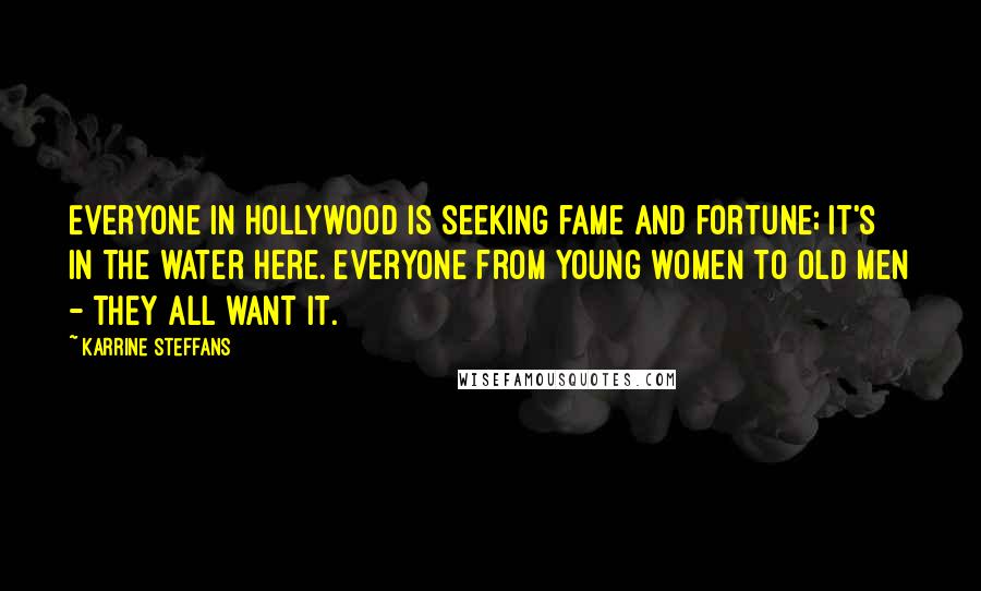 Karrine Steffans Quotes: Everyone in Hollywood is seeking fame and fortune; it's in the water here. Everyone from young women to old men - they all want it.