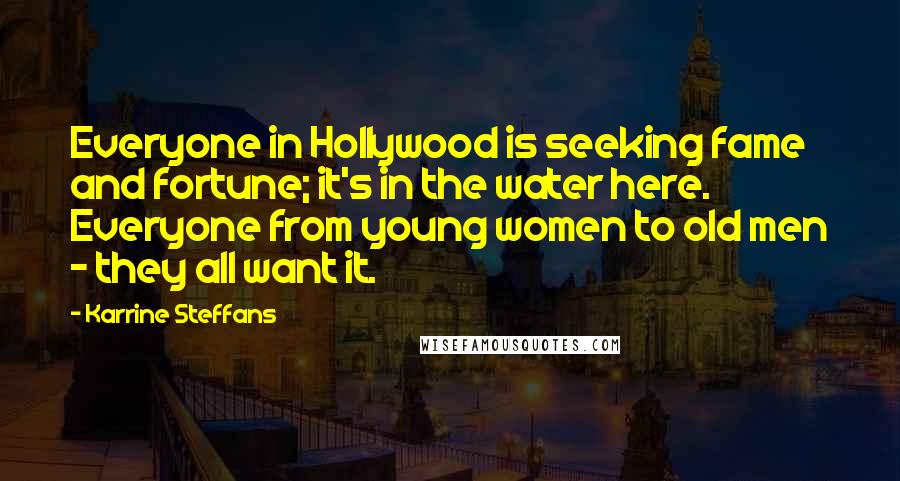 Karrine Steffans Quotes: Everyone in Hollywood is seeking fame and fortune; it's in the water here. Everyone from young women to old men - they all want it.