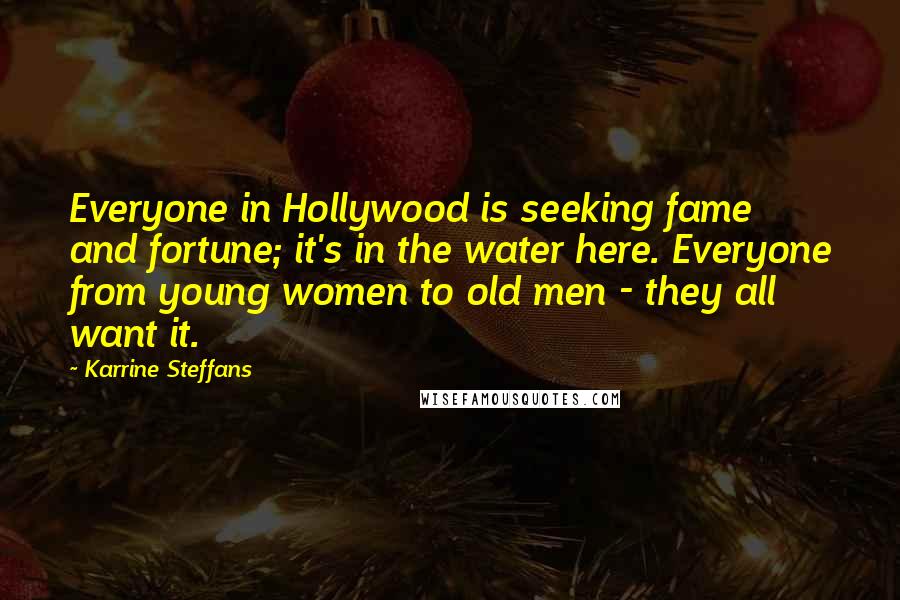 Karrine Steffans Quotes: Everyone in Hollywood is seeking fame and fortune; it's in the water here. Everyone from young women to old men - they all want it.