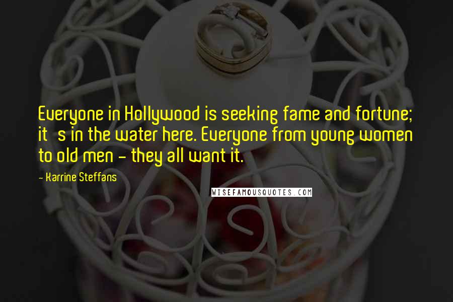 Karrine Steffans Quotes: Everyone in Hollywood is seeking fame and fortune; it's in the water here. Everyone from young women to old men - they all want it.