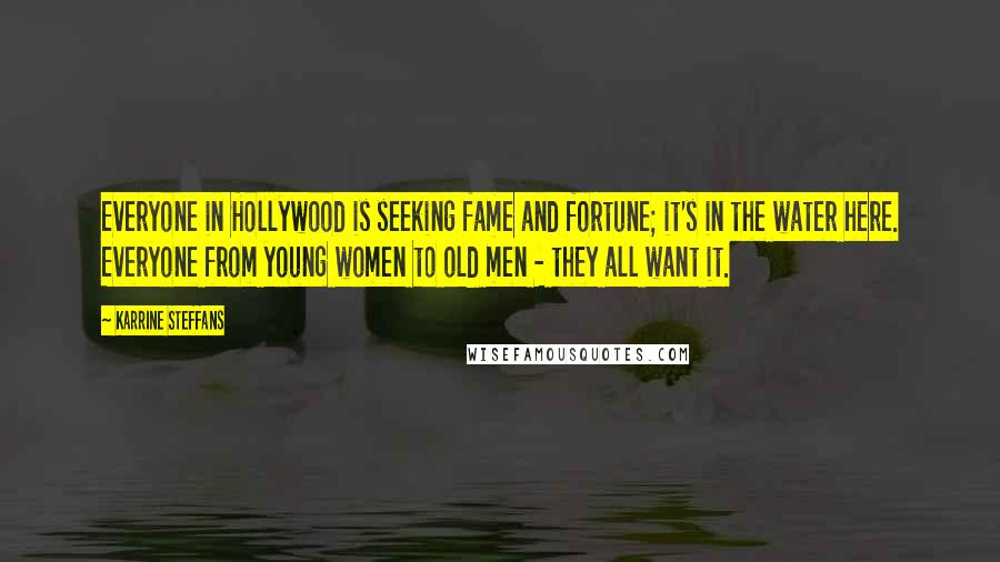 Karrine Steffans Quotes: Everyone in Hollywood is seeking fame and fortune; it's in the water here. Everyone from young women to old men - they all want it.