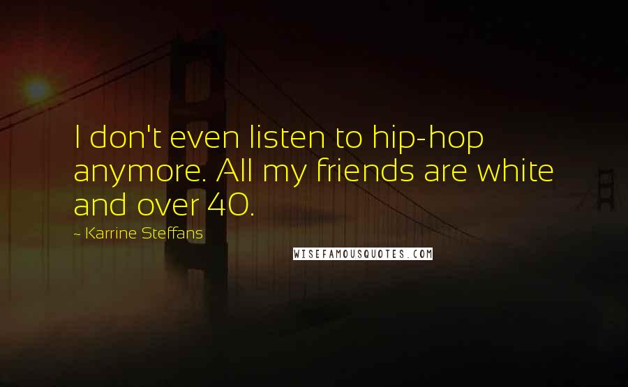 Karrine Steffans Quotes: I don't even listen to hip-hop anymore. All my friends are white and over 40.