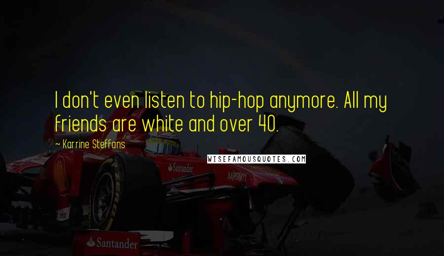 Karrine Steffans Quotes: I don't even listen to hip-hop anymore. All my friends are white and over 40.