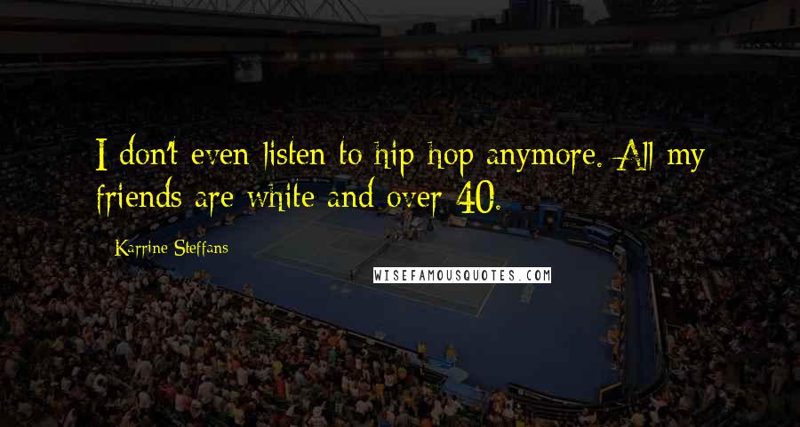 Karrine Steffans Quotes: I don't even listen to hip-hop anymore. All my friends are white and over 40.