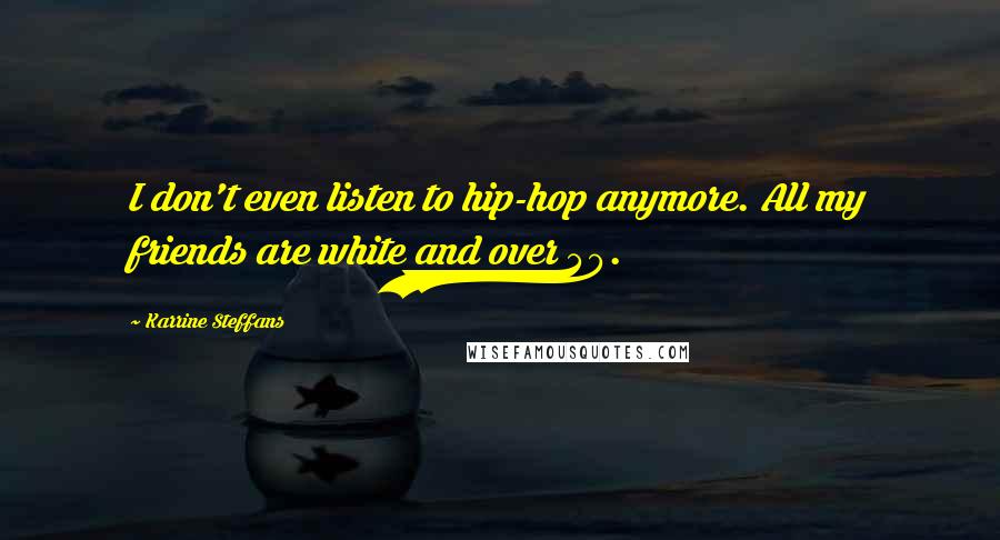 Karrine Steffans Quotes: I don't even listen to hip-hop anymore. All my friends are white and over 40.