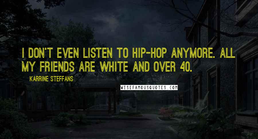 Karrine Steffans Quotes: I don't even listen to hip-hop anymore. All my friends are white and over 40.