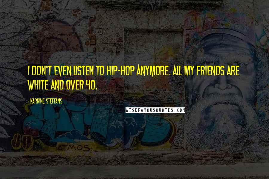 Karrine Steffans Quotes: I don't even listen to hip-hop anymore. All my friends are white and over 40.