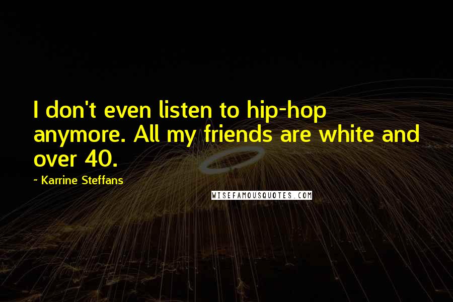 Karrine Steffans Quotes: I don't even listen to hip-hop anymore. All my friends are white and over 40.