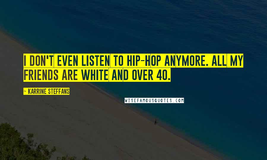 Karrine Steffans Quotes: I don't even listen to hip-hop anymore. All my friends are white and over 40.