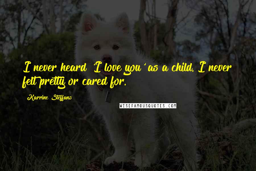 Karrine Steffans Quotes: I never heard 'I love you' as a child. I never felt pretty or cared for.