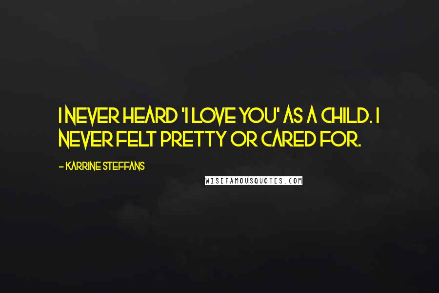 Karrine Steffans Quotes: I never heard 'I love you' as a child. I never felt pretty or cared for.