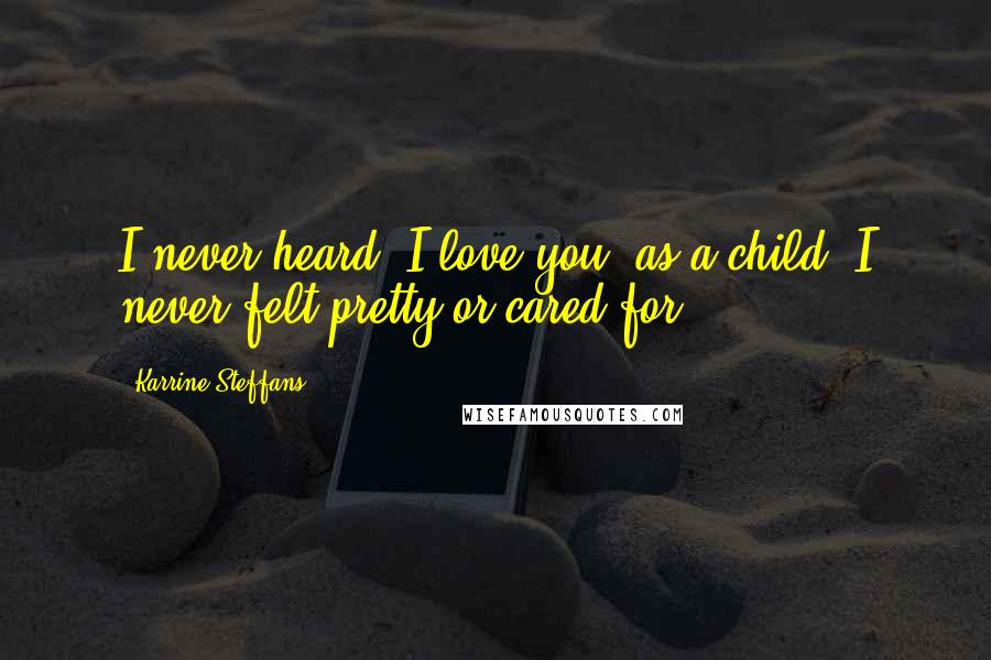 Karrine Steffans Quotes: I never heard 'I love you' as a child. I never felt pretty or cared for.