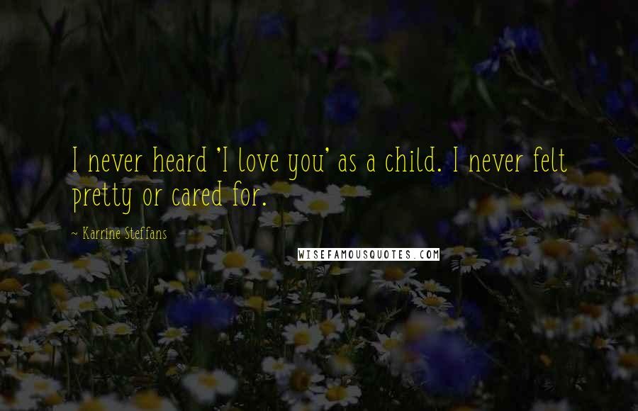 Karrine Steffans Quotes: I never heard 'I love you' as a child. I never felt pretty or cared for.