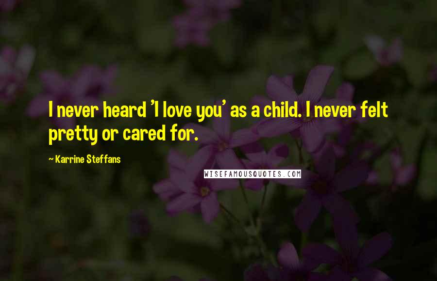 Karrine Steffans Quotes: I never heard 'I love you' as a child. I never felt pretty or cared for.