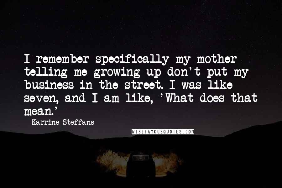 Karrine Steffans Quotes: I remember specifically my mother telling me growing up don't put my business in the street. I was like seven, and I am like, 'What does that mean.'