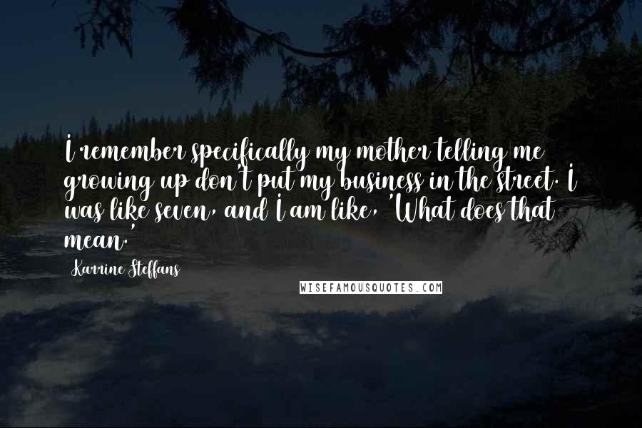 Karrine Steffans Quotes: I remember specifically my mother telling me growing up don't put my business in the street. I was like seven, and I am like, 'What does that mean.'