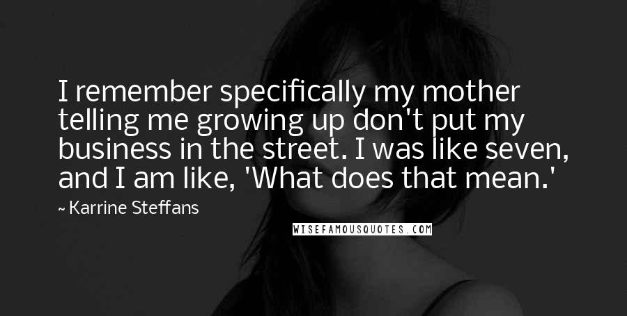 Karrine Steffans Quotes: I remember specifically my mother telling me growing up don't put my business in the street. I was like seven, and I am like, 'What does that mean.'