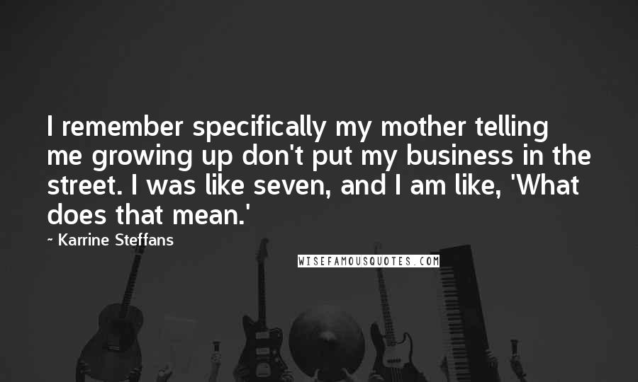 Karrine Steffans Quotes: I remember specifically my mother telling me growing up don't put my business in the street. I was like seven, and I am like, 'What does that mean.'