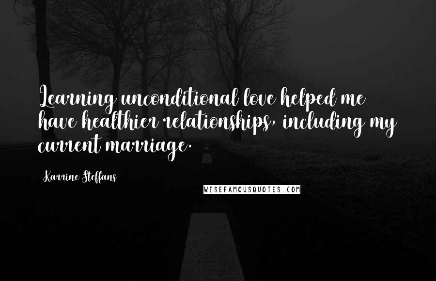 Karrine Steffans Quotes: Learning unconditional love helped me have healthier relationships, including my current marriage.