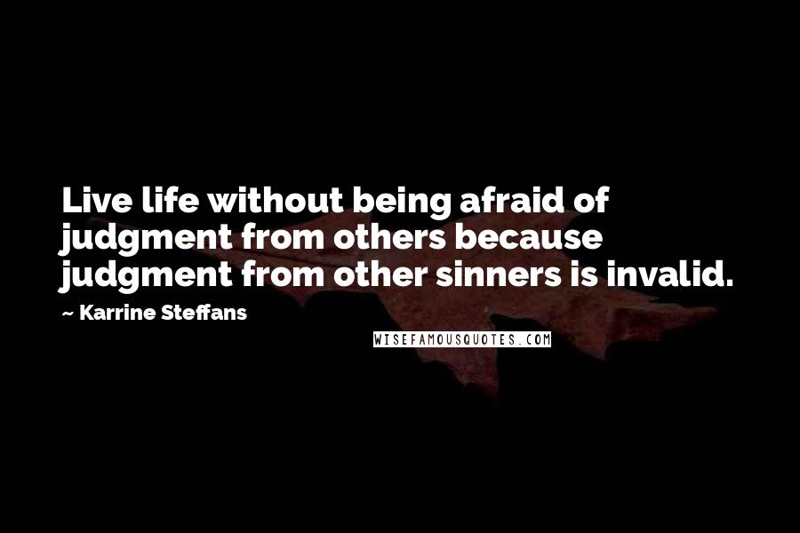 Karrine Steffans Quotes: Live life without being afraid of judgment from others because judgment from other sinners is invalid.